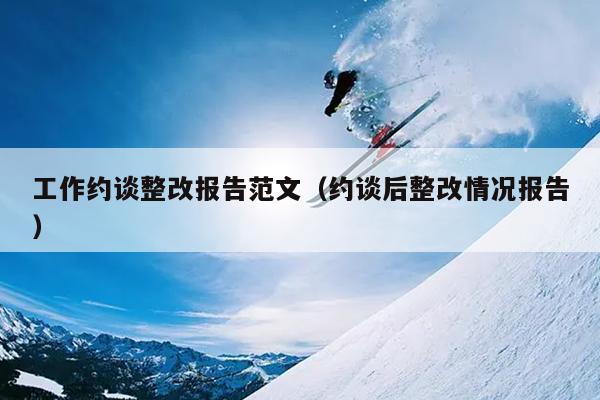 工作约谈整改报告范文(约谈后整改情况报告)