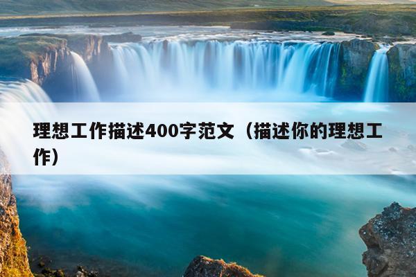 理想工作描述400字范文(描述你的理想工作)