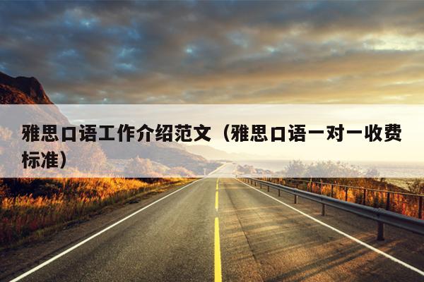 雅思口语工作介绍范文(雅思口语一对一收费标准)