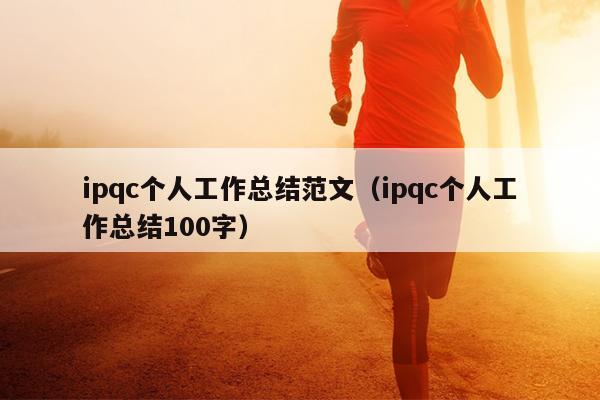 ipqc个人工作总结范文(ipqc个人工作总结100字)