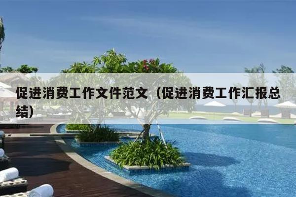 促进消费工作文件范文(促进消费工作汇报总结)