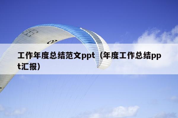 工作年度总结范文ppt(年度工作总结ppt汇报)