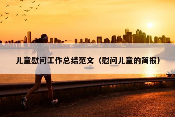 儿童慰问工作总结范文(慰问儿童的简报)
