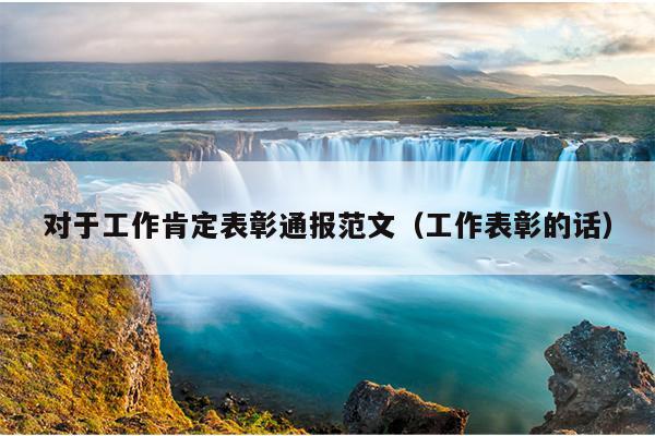 对于工作肯定表彰通报范文(工作表彰的话)