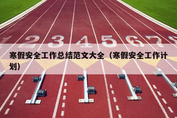 寒假安全工作总结范文大全(寒假安全工作计划)