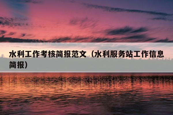 水利工作考核简报范文(水利服务站工作信息简报)