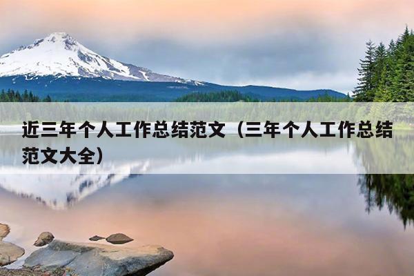 近三年个人工作总结范文(三年个人工作总结范文大全)