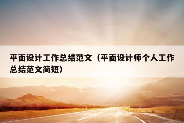 平面设计工作总结范文(平面设计师个人工作总结范文简短)