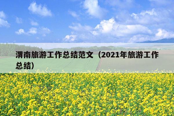 渭南旅游工作总结范文(2021年旅游工作总结)