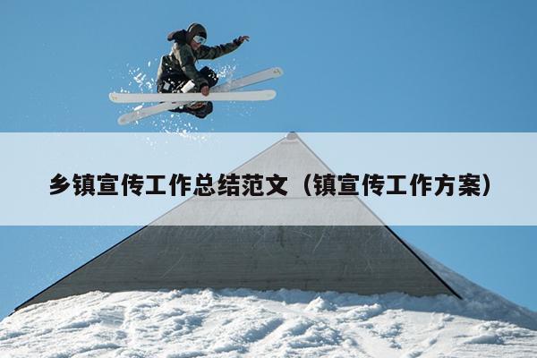 乡镇宣传工作总结范文(镇宣传工作方案)