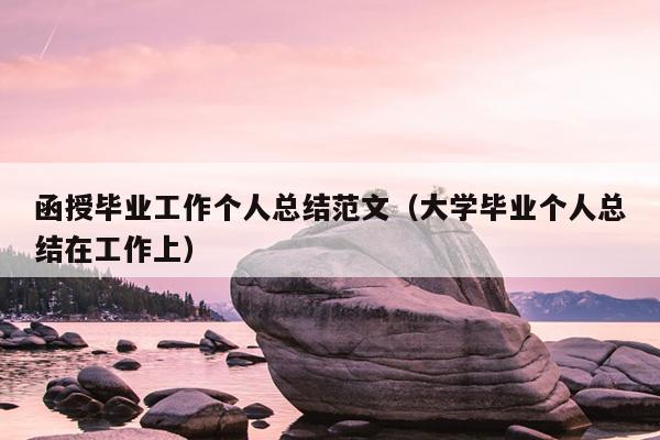 函授毕业工作个人总结范文(大学毕业个人总结在工作上)