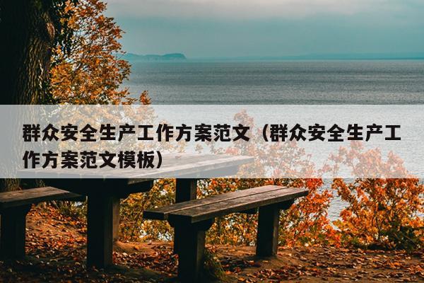 群众安全生产工作方案范文(群众安全生产工作方案范文模板)