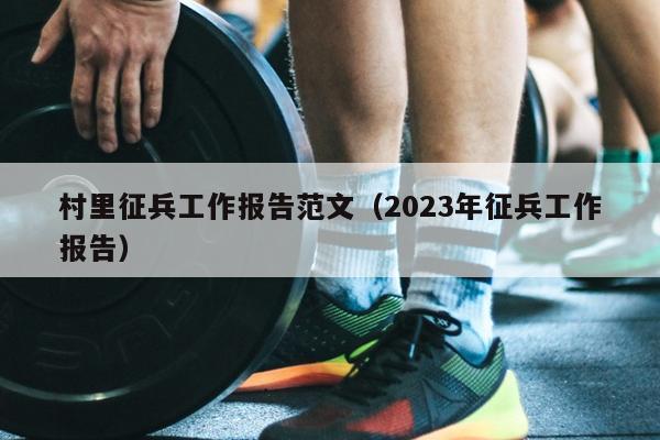 村里征兵工作报告范文(2023年征兵工作报告)