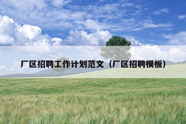 厂区招聘工作计划范文(厂区招聘模板)