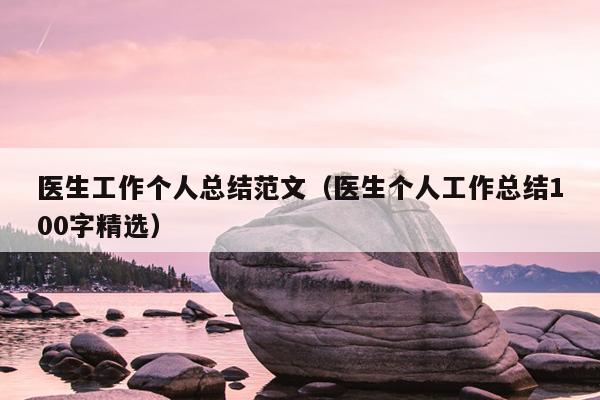 医生工作个人总结范文(医生个人工作总结100字精选)