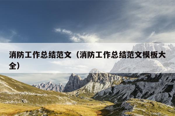 消防工作总结范文(消防工作总结范文模板大全)