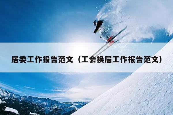 居委工作报告范文(工会换届工作报告范文)