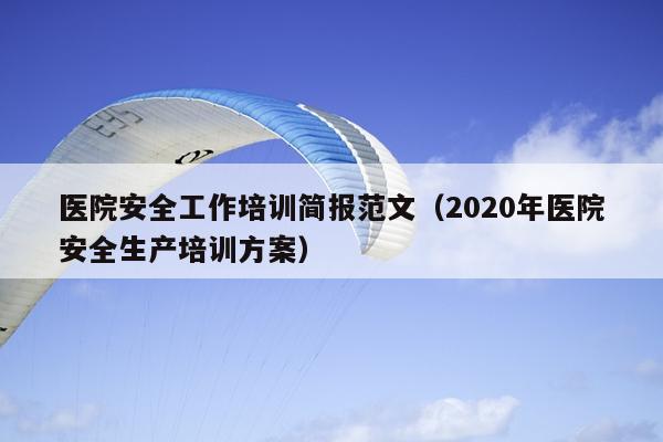 医院安全工作培训简报范文(2020年医院安全生产培训方案)