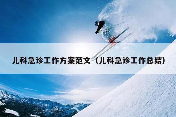 儿科急诊工作方案范文(儿科急诊工作总结)