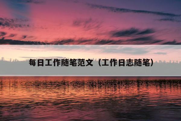 每日工作随笔范文(工作日志随笔)