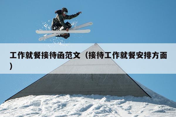 工作就餐接待函范文(接待工作就餐安排方面)