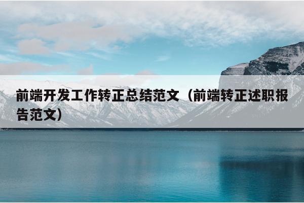 前端开发工作转正总结范文(前端转正述职报告范文)