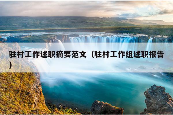 驻村工作述职摘要范文(驻村工作组述职报告)
