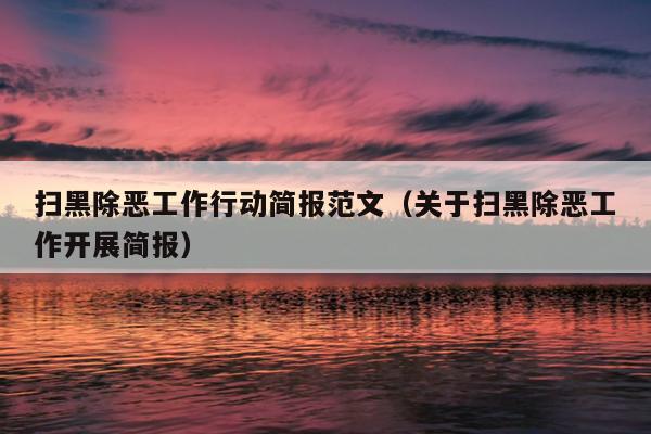 扫黑除恶工作行动简报范文(关于扫黑除恶工作开展简报)