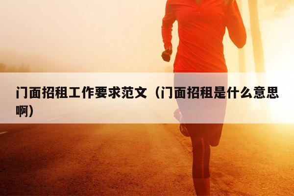 门面招租工作要求范文(门面招租是什么意思啊)
