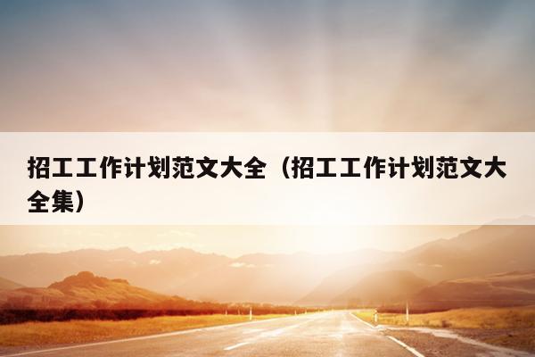 招工工作计划范文大全(招工工作计划范文大全集)