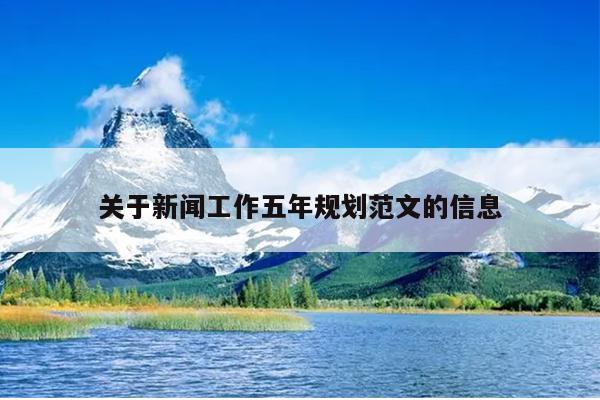 关于新闻工作五年规划范文的信息