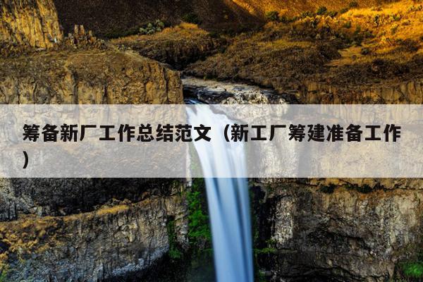 筹备新厂工作总结范文(新工厂筹建准备工作)