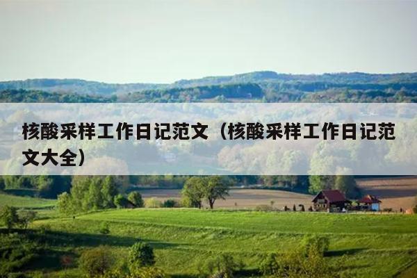 核酸采样工作日记范文(核酸采样工作日记范文大全)