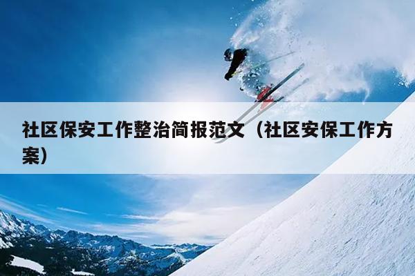 社区保安工作整治简报范文(社区安保工作方案)