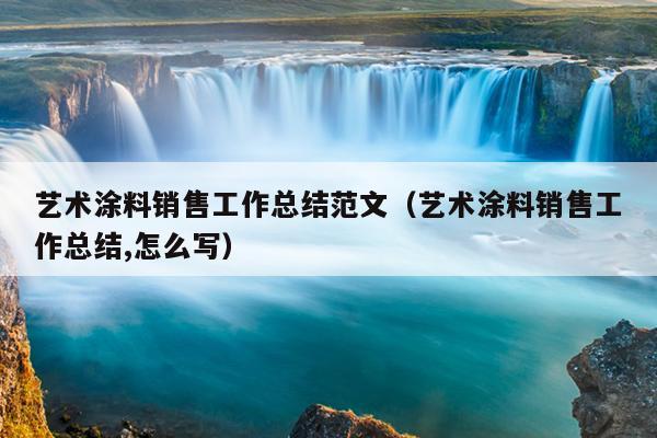 艺术涂料销售工作总结范文(艺术涂料销售工作总结,怎么写)