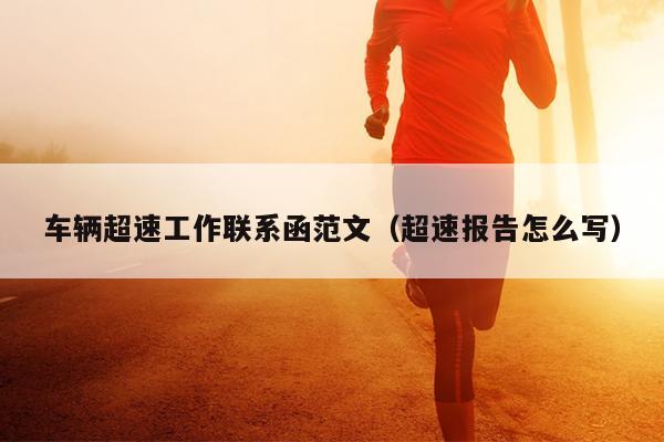 车辆超速工作联系函范文(超速报告怎么写)