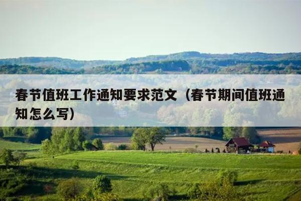 春节值班工作通知要求范文(春节期间值班通知怎么写)
