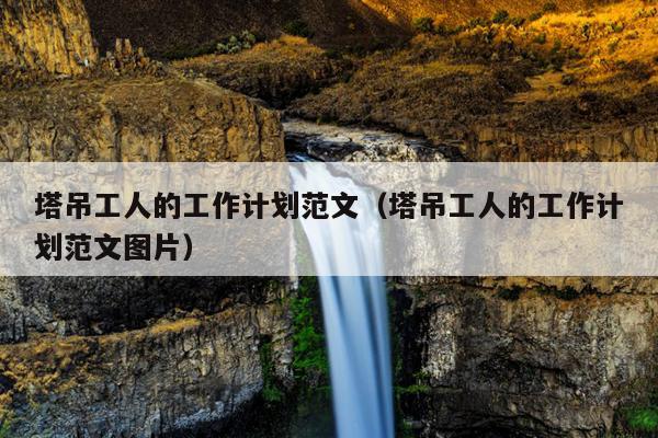 塔吊工人的工作计划范文(塔吊工人的工作计划范文图片)