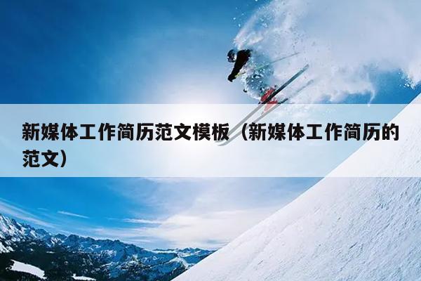 新媒体工作简历范文模板(新媒体工作简历的范文)