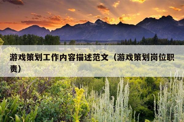 游戏策划工作内容描述范文(游戏策划岗位职责)