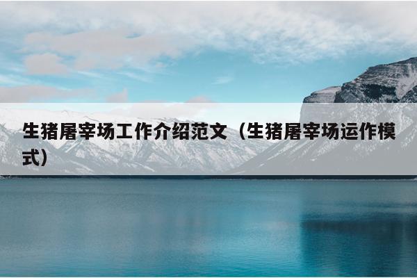 生猪屠宰场工作介绍范文(生猪屠宰场运作模式)