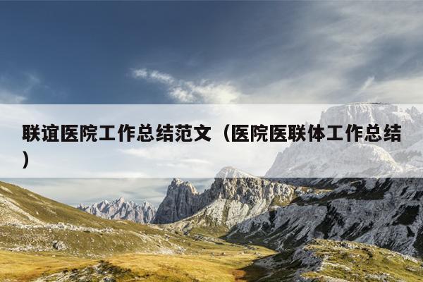 联谊医院工作总结范文(医院医联体工作总结)
