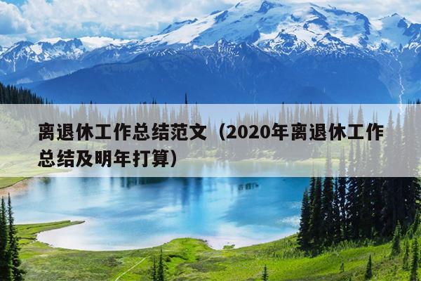 离退休工作总结范文(2020年离退休工作总结及明年打算)