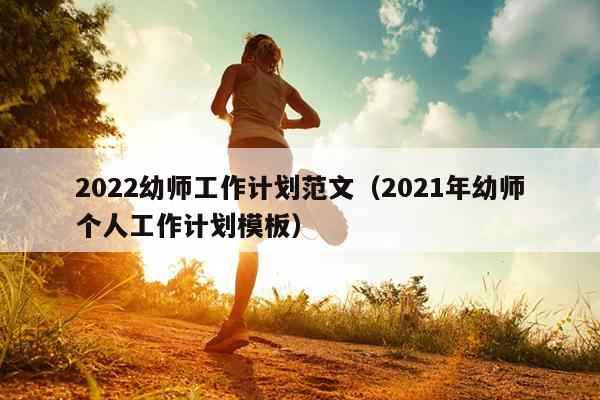 2022幼师工作计划范文(2021年幼师个人工作计划模板)