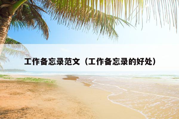 工作备忘录范文(工作备忘录的好处)