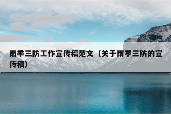 雨季三防工作宣传稿范文(关于雨季三防的宣传稿)