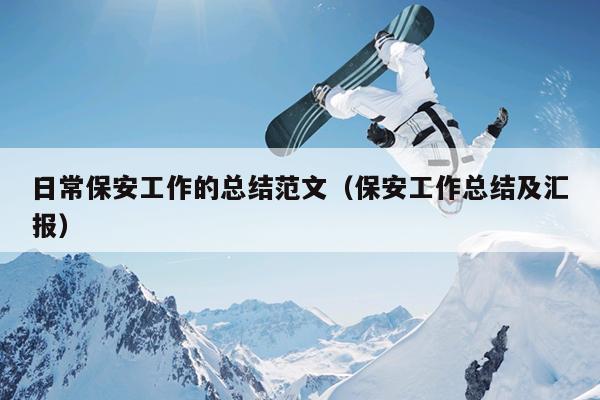 日常保安工作的总结范文(保安工作总结及汇报)