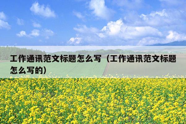 工作通讯范文标题怎么写(工作通讯范文标题怎么写的)