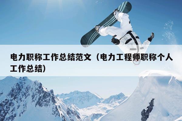 电力职称工作总结范文(电力工程师职称个人工作总结)