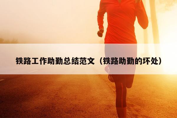 铁路工作助勤总结范文(铁路助勤的坏处)